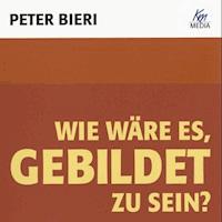 Wie wäre es, gebildet zu sein? - Peter Bieri - Hörbuch