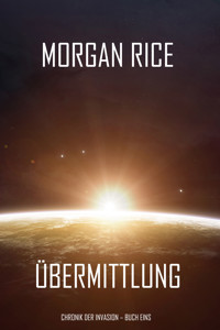 Übermittlung (Chronik der Invasion – Buch eins): Ein Science Fiction Thriller - Morgan Rice - kostenlos E-Book + Hörbuch