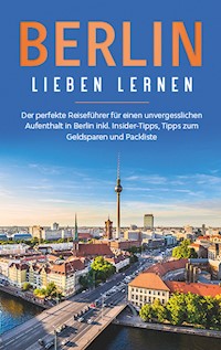 Berlin lieben lernen: Der perfekte Reiseführer für einen unvergesslichen Aufenthalt in Berlin inkl. Insider-Tipps, Tipps zum Geldsparen und Packliste - Erika Himstedt - E-Book