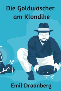Die Goldwäscher am Klondike - Emil Droonberg - E-Book