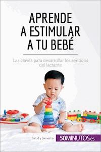 Aprende a estimular a tu bebé - 50Minutos - E-Book