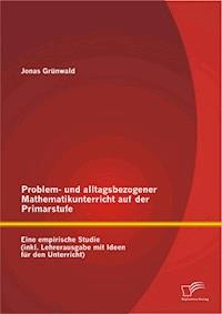Problem- und alltagsbezogener Mathematikunterricht auf der Primarstufe: Eine empirische Studie (inkl. Lehrerausgabe mit Ideen für den Unterricht) - Jonas Grünwald - E-Book