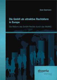 Die GmbH als attraktive Rechtsform in Europa: Die Reform des GmbH-Rechts durch das MoMiG - Sven Eisermann - E-Book