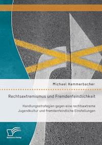 Rechtsextremismus und Fremdenfeindlichkeit: Handlungsstrategien gegen eine rechtsextreme Jugendkultur und fremdenfeindliche Einstellungen - Michael Hammerbacher - E-Book