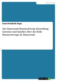 Die Hansestadt Braunschweig: Darstellung Literatur und Quellen über die Rolle Braunschweigs als Hansestadt - Sven-Friedrich Pape - E-Book