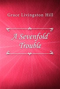 A Sevenfold Trouble - Grace Livingston Hill - E-Book