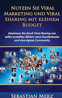 Nutzen Sie Viral Marketing und Viral Sharing mit kleinem Budget - Sebastian Merz - E-Book