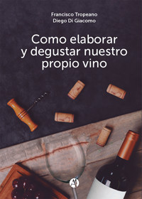 Cómo elaborar y degustar nuestro propio vino - Francisco Tropeano - E-Book