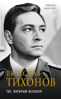 Вячеслав Тихонов. Тот, который остался! - Михаил Захарчук - E-Book