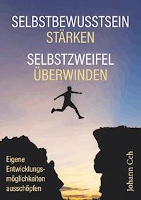 Selbstbewusstsein stärken - Selbstzweifel überwinden - Johann Ceh - E-Book