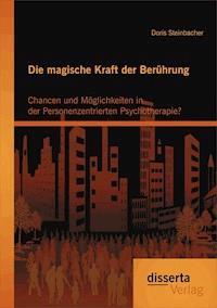 Die magische Kraft der Berührung: Chancen und Möglichkeiten in der Personenzentrierten Psychotherapie? - Doris Steinbacher - E-Book