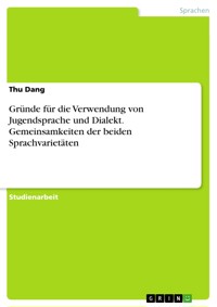 Gründe für die Verwendung von Jugendsprache und Dialekt. Gemeinsamkeiten der beiden Sprachvarietäten - Thu Dang - E-Book