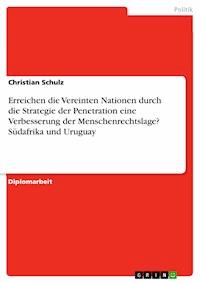 Erreichen die Vereinten Nationen durch die Strategie der Penetration eine Verbesserung der Menschenrechtslage? Südafrika und Uruguay - Christian Schulz - E-Book