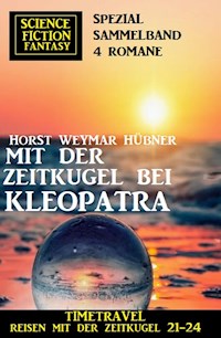 Mit der Zeitkugel bei Kleopatra: Timetravel, Reisen mit der Zeitkugel 21-24: Science Fiction Fantasy Spezial Sammelband 4 Romane - Horst Weymar Hübner - E-Book