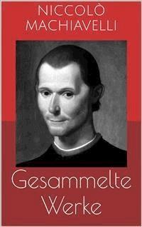 Gesammelte Werke (Vollständige und illustrierte Ausgaben: Der Fürst, Geschichte von Florenz, Politische Betrachtungen über die alte und die italienische Geschichte u.v.m.) - Niccolò Machiavelli - E-Book