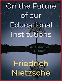 On the Future of our Educational Institutions - Friedrich Nietzsche - E-Book