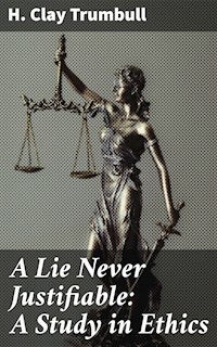 A Lie Never Justifiable: A Study in Ethics - H. Clay Trumbull - E-Book