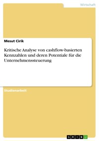 Kritische Analyse von cashflow-basierten Kennzahlen und deren Potentiale für die Unternehmenssteuerung - Mesut Cirik - E-Book