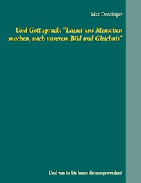 Und Gott sprach: "Lasset uns Menschen machen, nach unserem Bild und Gleichnis" - Max Denzinger - E-Book