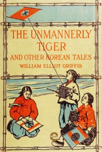 The Unmannerly Tiger and Other Korean Tales - William Elliot Griffis - E-Book