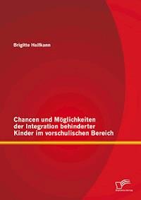 Chancen und Möglichkeiten der Integration behinderter Kinder im vorschulischen Bereich - Brigitte Halfkann - E-Book