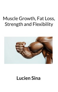Muscle Growth, Fat Loss, Strength and Flexibility - Lucien Sina - E-Book