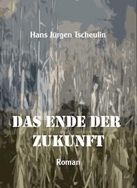 Das Ende der Zukunft - Hans Jürgen Tscheulin - E-Book