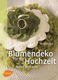 Blumendeko für die Hochzeit selbst gemacht - Eleonore Schick - E-Book