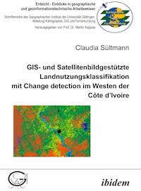 GIS- und Satellitenbildgestützte Landnutzungsklassifikation mit Change detection im Westen der Côte d’Ivoire - Claudia Sültmann - E-Book