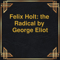 Felix Holt: the Radical (Unabridged) - George Eliot - Hörbuch
