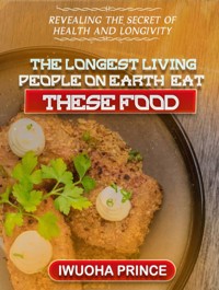 The longest living people on earth eat these foods - Iwuoha Prince - E-Book