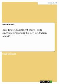 Real Estate Investment Trusts - Eine sinnvolle Ergänzung für den deutschen Markt? - Bernd Roels - E-Book