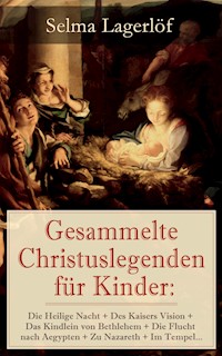 Gesammelte Christuslegenden für Kinder: Die Heilige Nacht + Des Kaisers Vision + Das Kindlein von Bethlehem + Die Flucht nach Aegypten + Zu Nazareth + Im Tempel... - Selma  Lagerlöf - E-Book