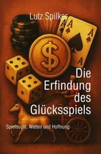 Die Erfindung des Glücksspiels - Lutz Spilker - E-Book