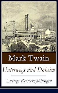 Unterwegs und Daheim - Lustige Reiseerzählungen - Mark Twain - E-Book