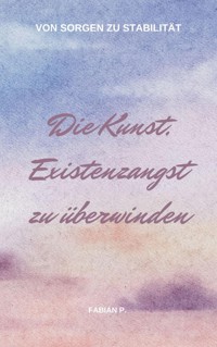 Die Kunst die Existenzangst zu überwinden - Fabian Pscherer - E-Book