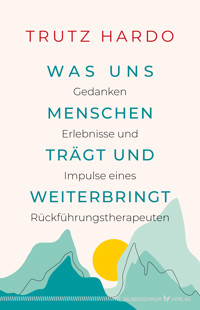 Was uns Menschen trägt und weiterbringt - Trutz Hardo - E-Book