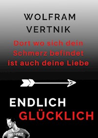 Dort wo sich dein Schmerz befindet ist auch deine Liebe - Wolfram Vertnik - E-Book