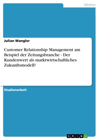 Customer Relationship Management am Beispiel der Zeitungsbranche - Der Kundenwert als marktwirtschaftliches Zukunftsmodell? - Julian Wangler - E-Book