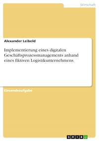 Implementierung eines digitalen Geschäftsprozessmanagements anhand eines fiktiven Logistikunternehmens - Alexander Leibold - E-Book