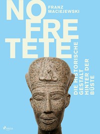 Nofretete: Die historische Gestalt hinter der Büste - Franz Maciejewski - E-Book