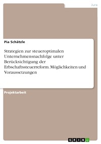 Strategien zur steueroptimalen Unternehmensnachfolge unter Berücksichtigung der Erbschaftssteuerreform. Möglichkeiten und Voraussetzungen - Pia Schätzle - E-Book