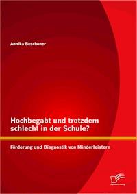 Hochbegabt und trotzdem schlecht in der Schule? Förderung und Diagnostik von Minderleistern - Annika Beschoner - E-Book