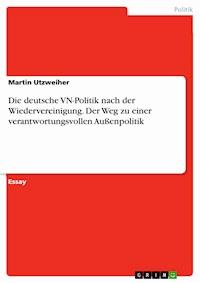 Die deutsche VN-Politik nach der Wiedervereinigung. Der Weg zu einer verantwortungsvollen Außenpolitik - Martin Utzweiher - E-Book