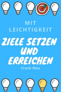 Mit Leichtigkeit Ziele setzen und erreichen - Frank Max - E-Book