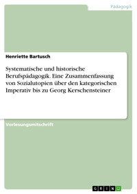 Systematische und historische Berufspädagogik. Eine Zusammenfassung von Sozialutopien über den kategorischen Imperativ bis zu Georg Kerschensteiner - Henriette Bartusch - E-Book