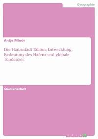 Die Hansestadt Tallinn. Entwicklung, Bedeutung des Hafens und globale Tendenzen - Antje Minde - E-Book