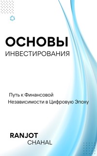 Основы Инвестирования: Путь к Финансовой Независимости в Цифровую Эпоху - Ranjot Singh Chahal - E-Book