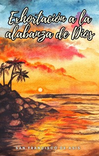 Exhortación a la alabanza de Dios - San Francisco de Asis - E-Book