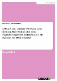 Entwurf und Implementierung eines Routing-Algorithmus und eines zugrundeliegenden Datenmodells am Beispiel des Straßennetzes - Michael Hülsmann - E-Book